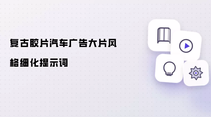 复古胶片汽车广告大片风格细化提示词