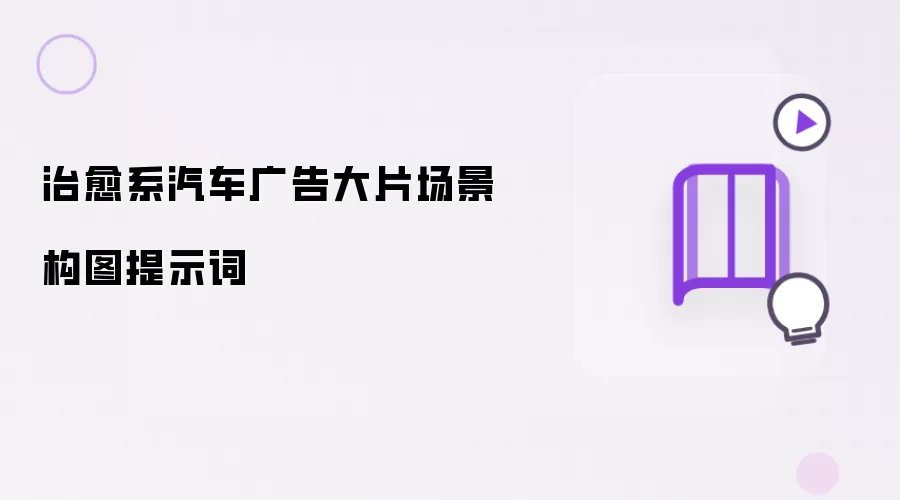 治愈系汽车广告大片场景构图提示词