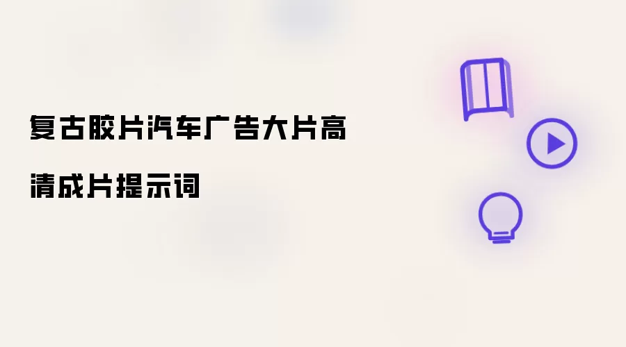 复古胶片汽车广告大片高清成片提示词