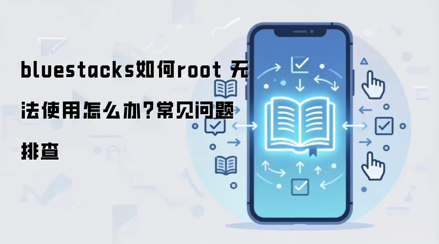 bluestacks如何root 无法使用怎么办？常见问题排查