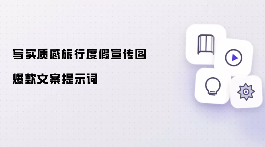 写实质感旅行度假宣传图爆款文案提示词