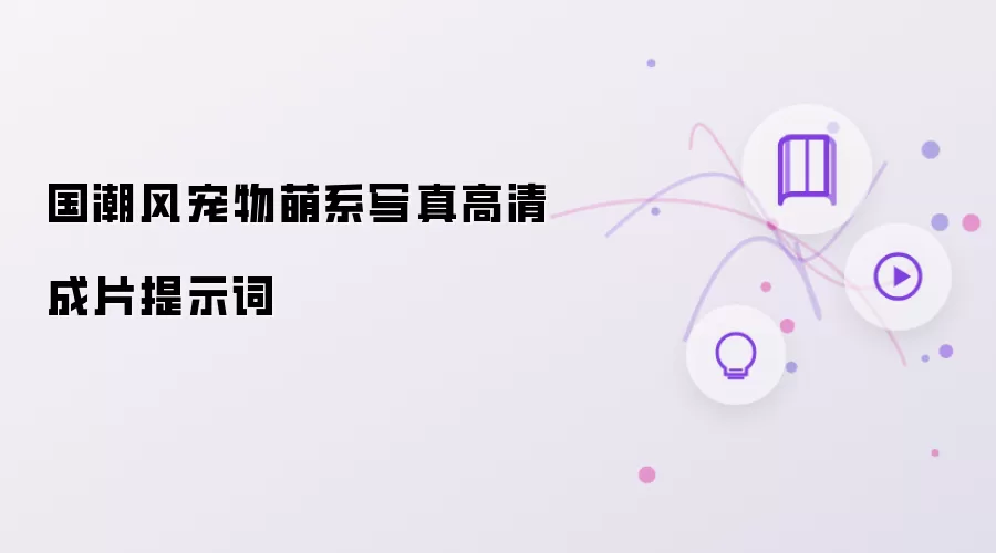 国潮风宠物萌系写真高清成片提示词