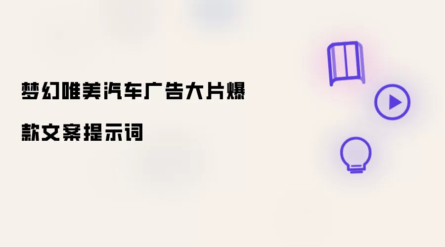 梦幻唯美汽车广告大片爆款文案提示词