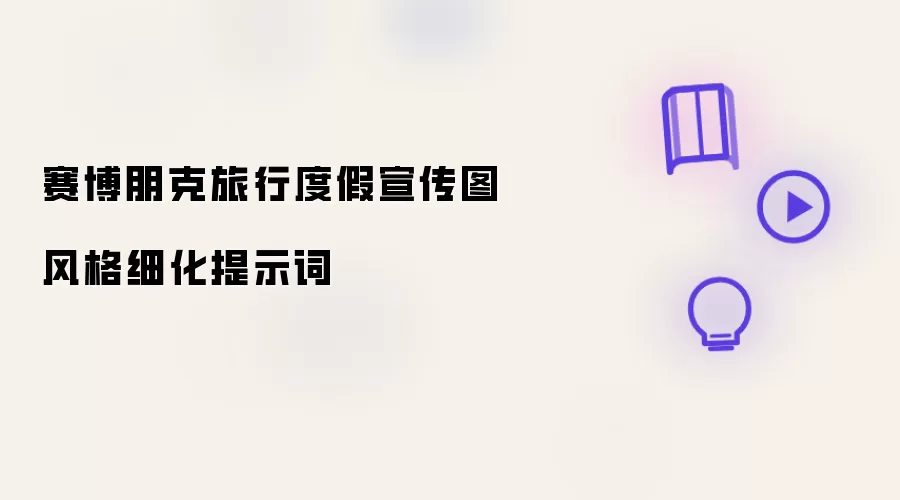 赛博朋克旅行度假宣传图风格细化提示词