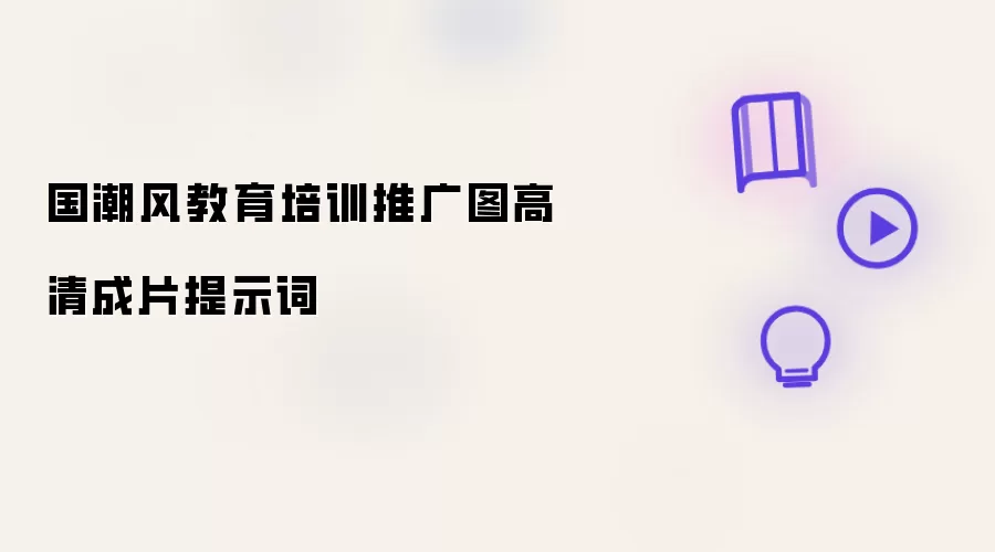 国潮风教育培训推广图高清成片提示词