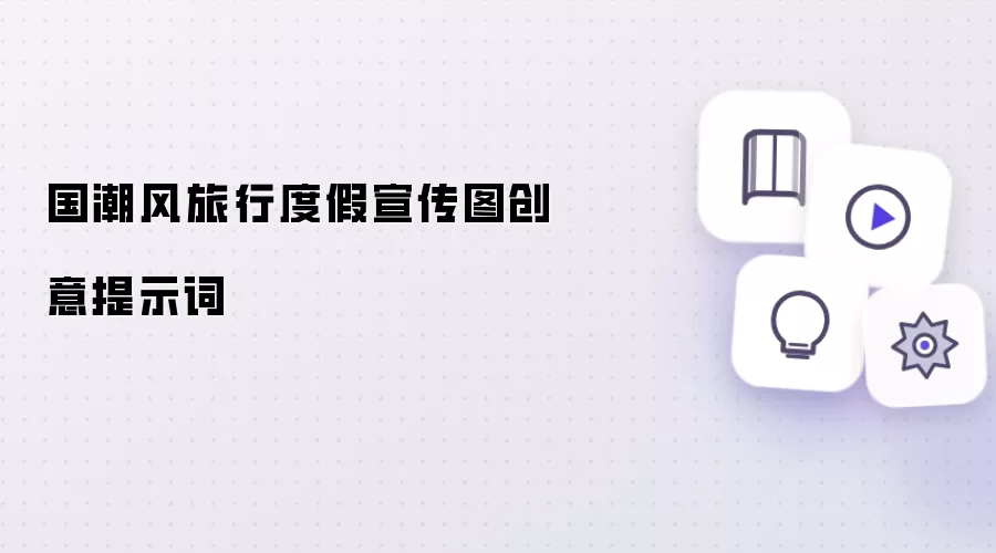 国潮风旅行度假宣传图创意提示词