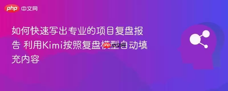 如何快速写出专业的项目复盘报告 利用kimi按照复盘模型自动填充内容