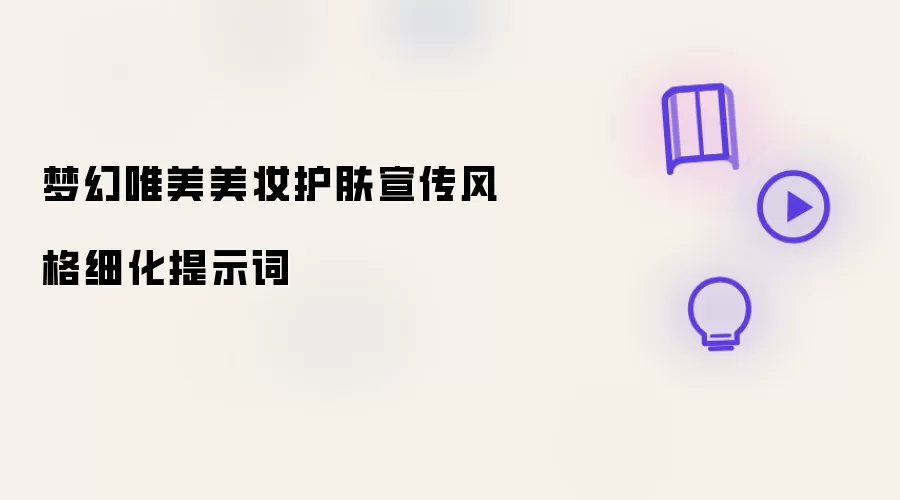 梦幻唯美美妆护肤宣传风格细化提示词