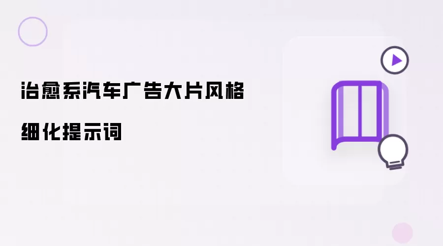 治愈系汽车广告大片风格细化提示词