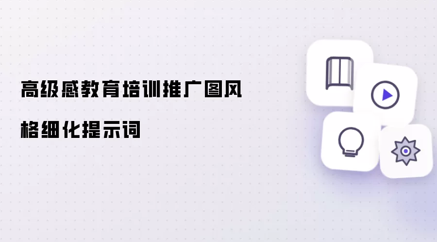 高级感教育培训推广图风格细化提示词