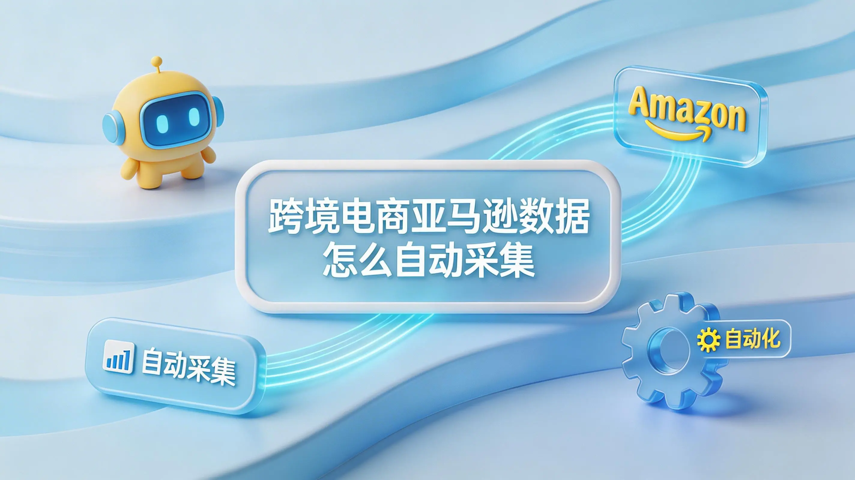 跨境电商亚马逊数据怎么自动采集？全场景自动化采集方案深度