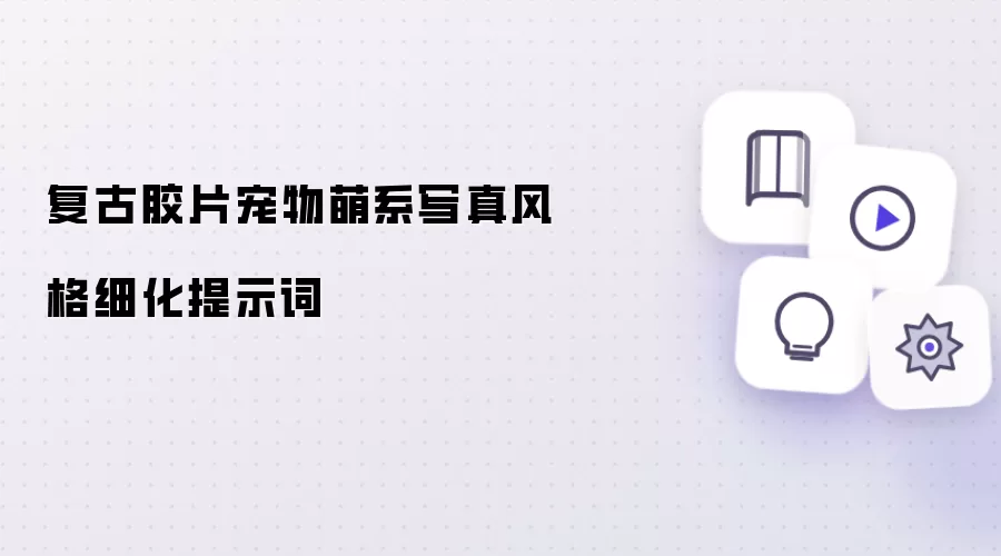 复古胶片宠物萌系写真风格细化提示词