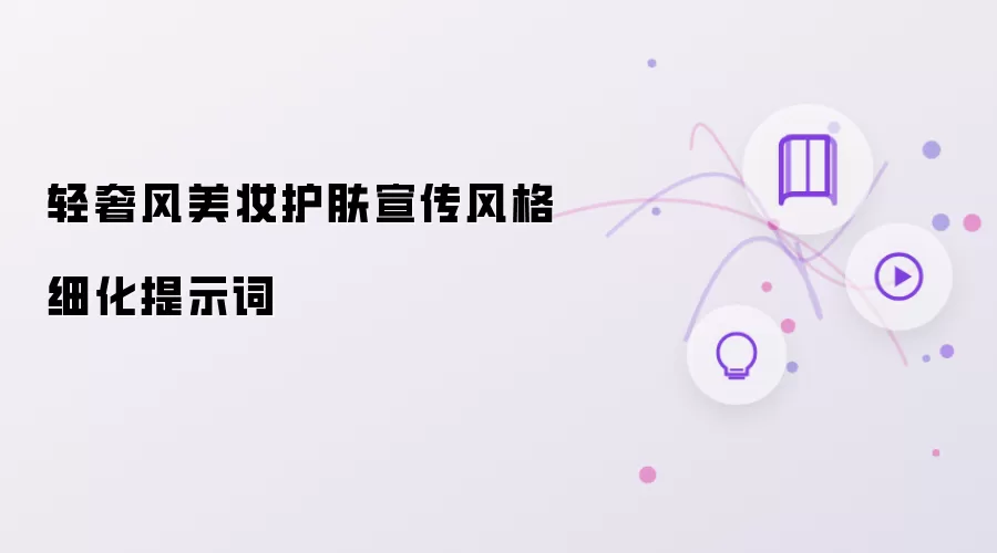 轻奢风美妆护肤宣传风格细化提示词