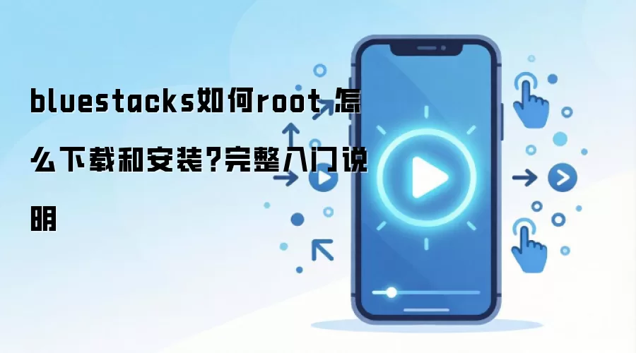 bluestacks如何root 怎么下载和安装？完整入门说明