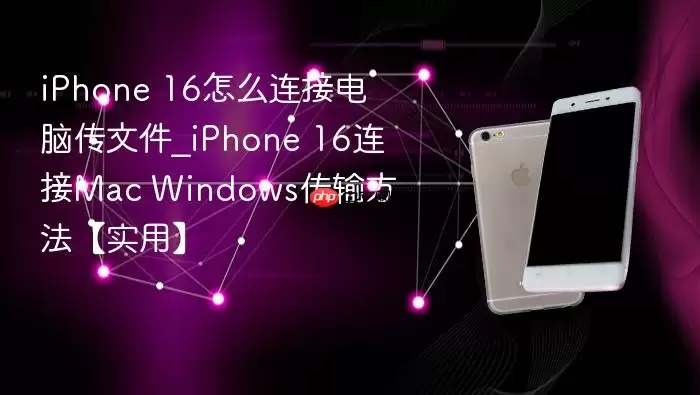 iphone 16怎么连接电脑传文件_iphone 16连接mac windows传输方法【实用】