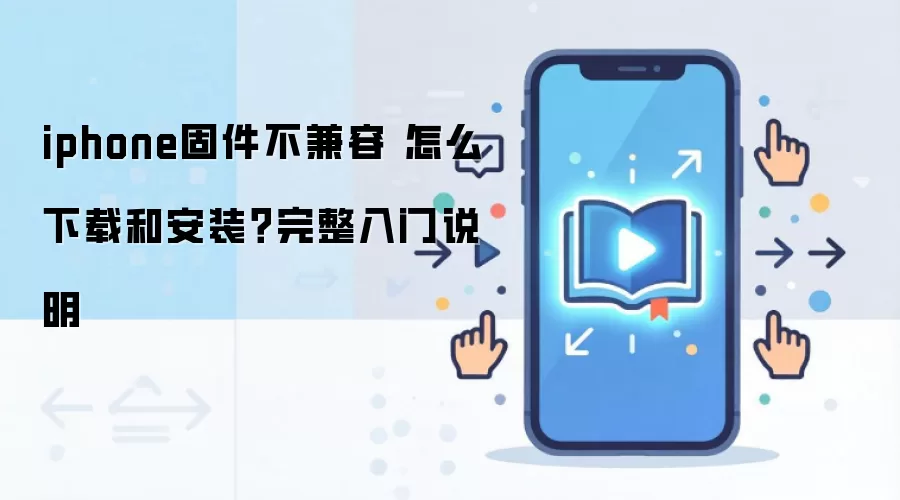 iphone固件不兼容 怎么下载和安装？完整入门说明