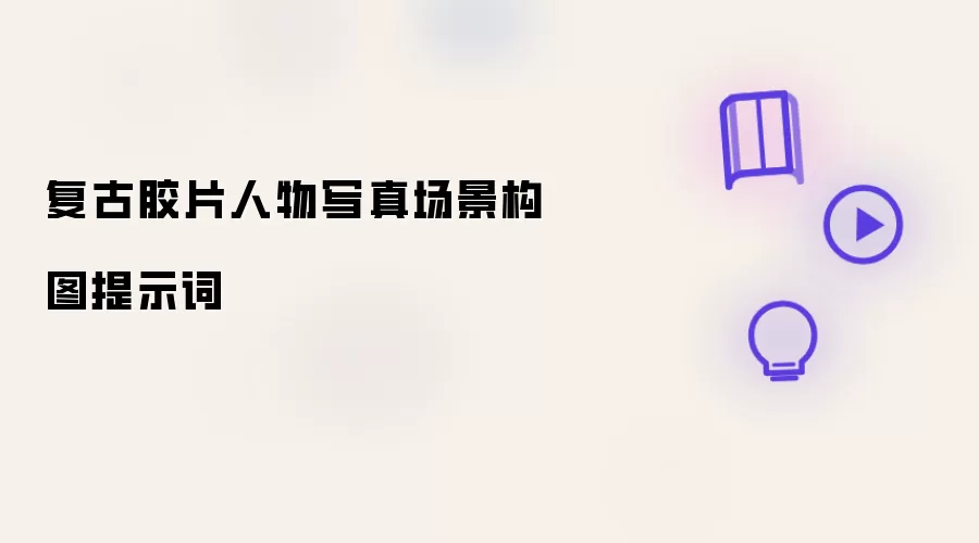 复古胶片人物写真场景构图提示词