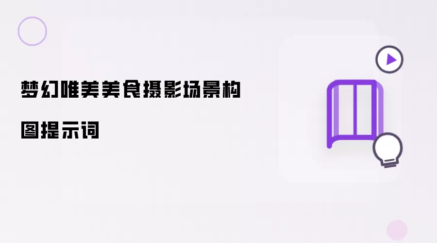 梦幻唯美美食摄影场景构图提示词