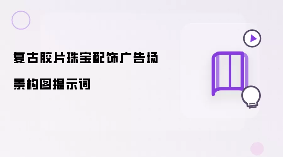 复古胶片珠宝配饰广告场景构图提示词