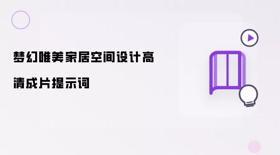 梦幻唯美家居空间设计高清成片提示词