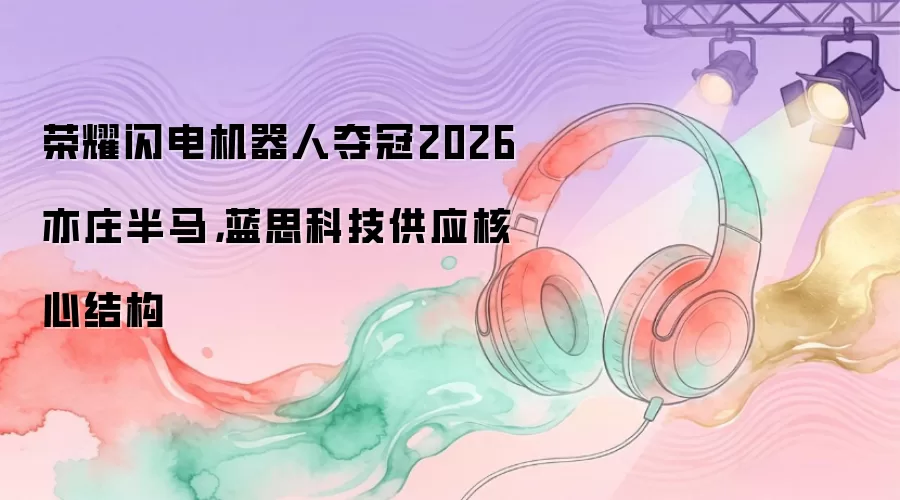 荣耀闪电机器人夺冠2026亦庄半马，蓝思科技供应核心结构