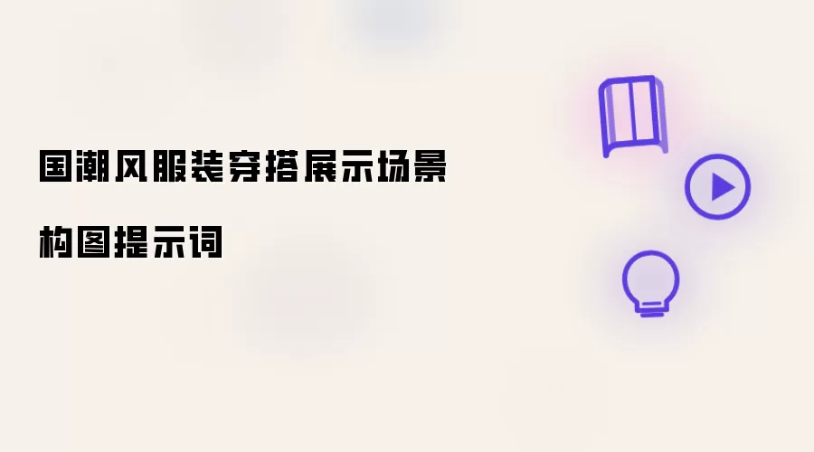 国潮风服装穿搭展示场景构图提示词