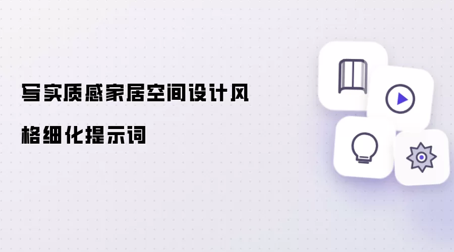 写实质感家居空间设计风格细化提示词