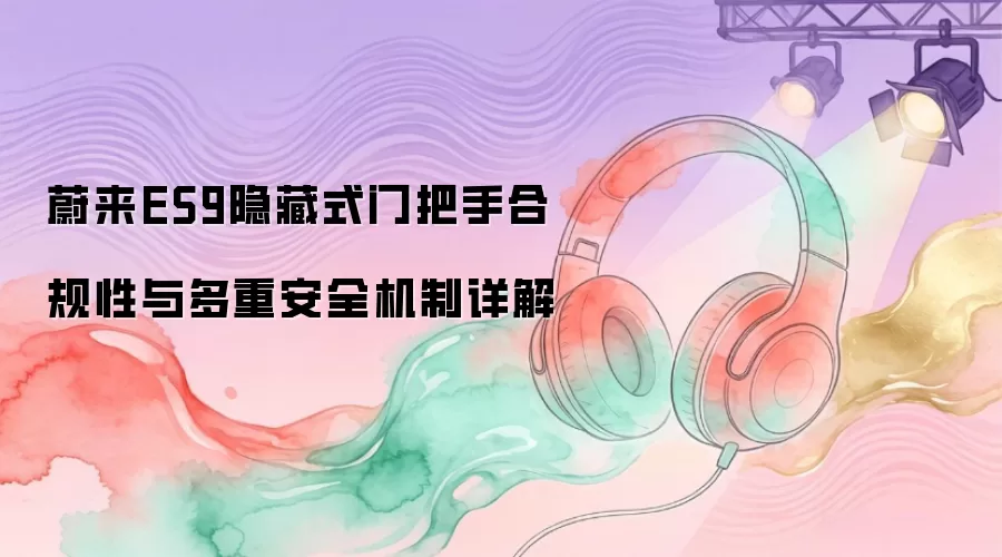 蔚来ES9隐藏式门把手合规性与多重安全机制详解