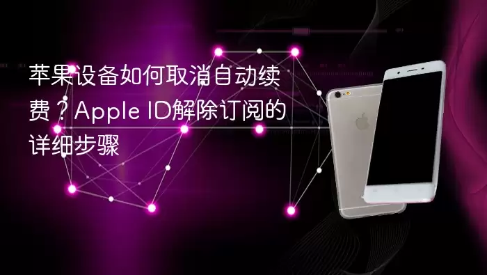苹果设备如何取消自动续费？apple id解除订阅的详细步骤 - 本站