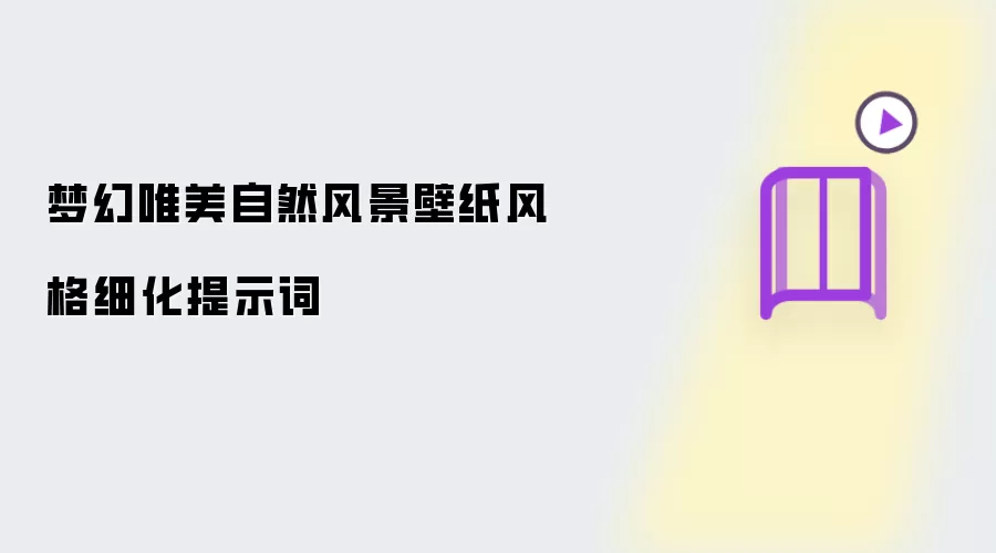 梦幻唯美自然风景壁纸风格细化提示词
