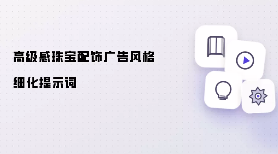 高级感珠宝配饰广告风格细化提示词