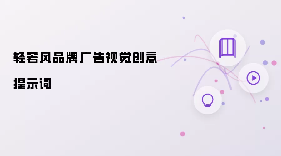 轻奢风品牌广告视觉创意提示词