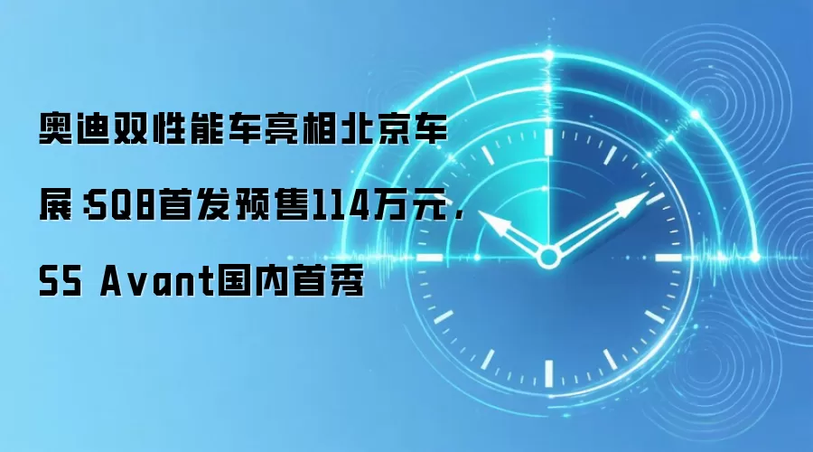 奥迪双性能车亮相北京车展：SQ8首发预售114万元，S5 A vant国内首秀