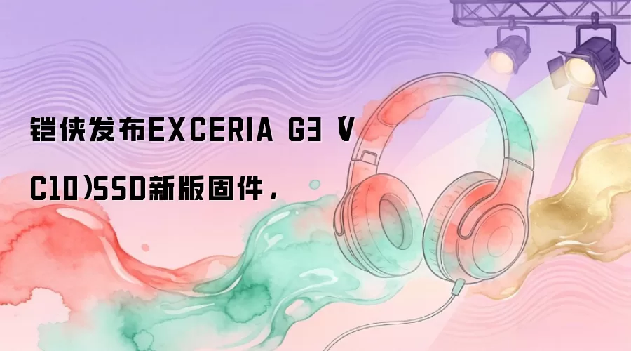 铠侠发布EXCERIA G3（VC10）SSD新版固件，