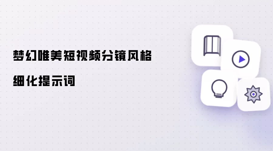 梦幻唯美短视频分镜风格细化提示词