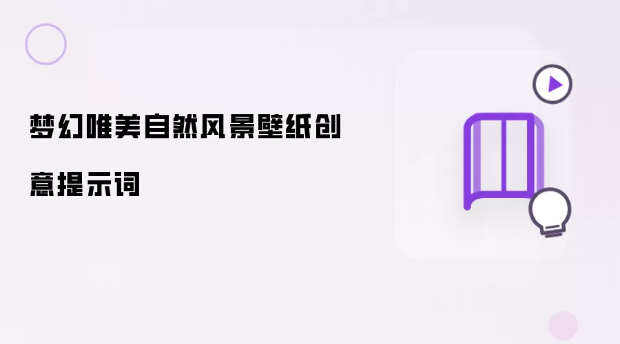 梦幻唯美自然风景壁纸创意提示词