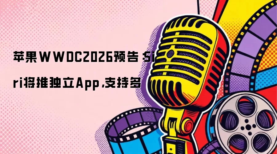 苹果WWDC2026预告：Siri将推独立App，支持多