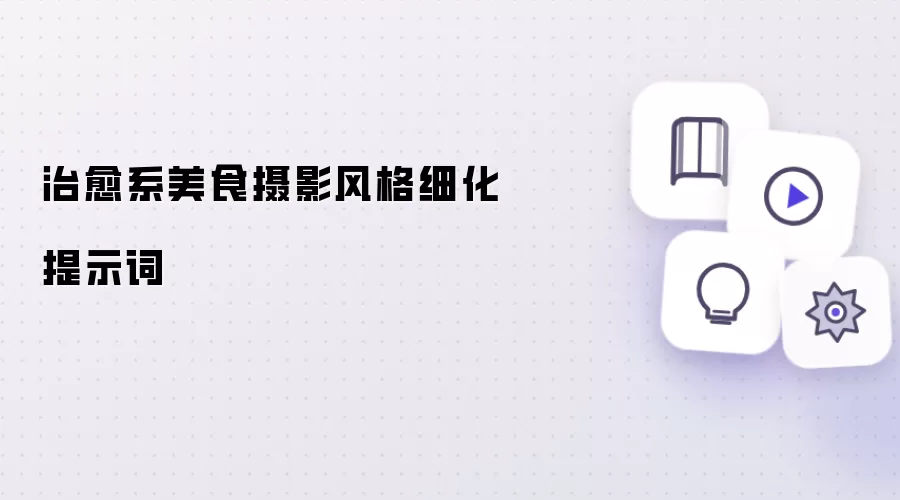 治愈系美食摄影风格细化提示词