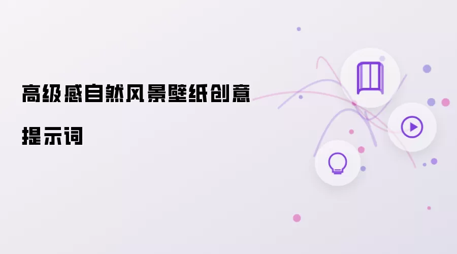 高级感自然风景壁纸创意提示词
