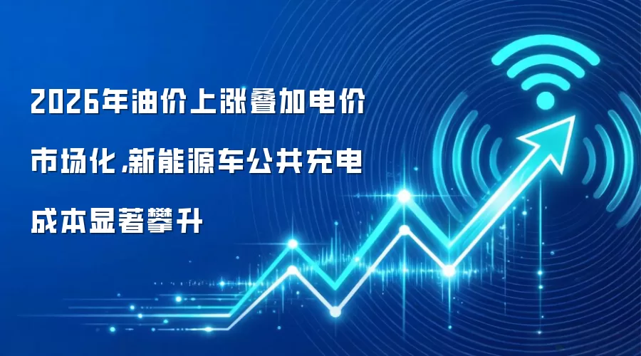 2026年油价上涨叠加电价市场化，新能源车公共充电成本显著攀升