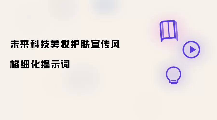 未来科技美妆护肤宣传风格细化提示词