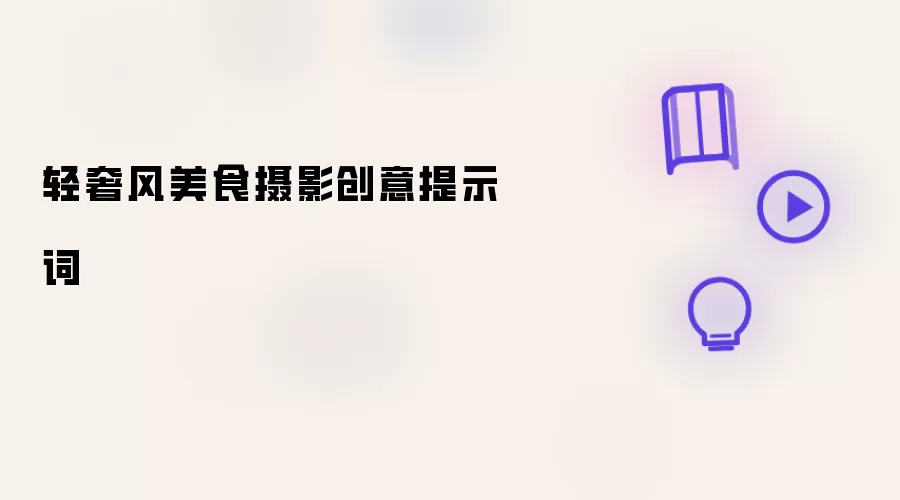 轻奢风美食摄影创意提示词