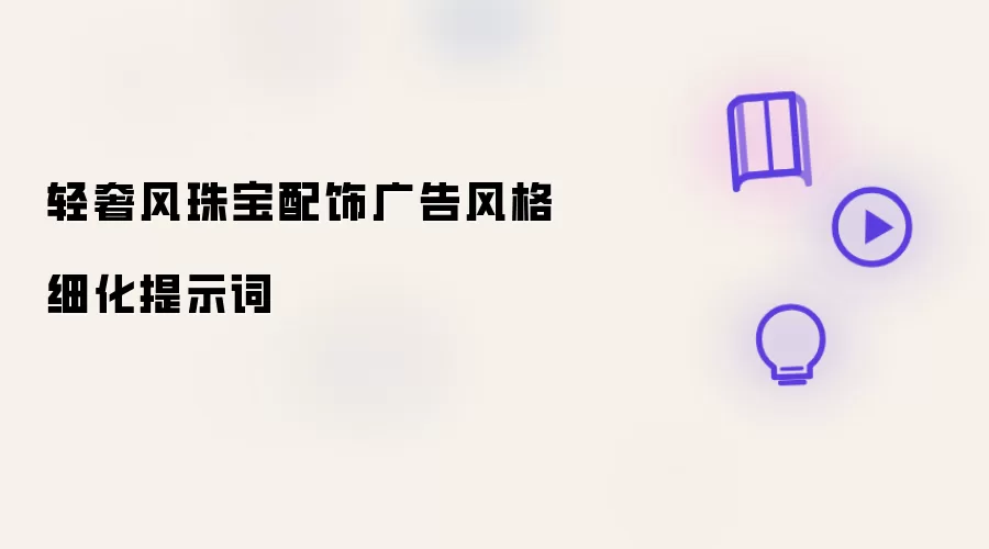 轻奢风珠宝配饰广告风格细化提示词