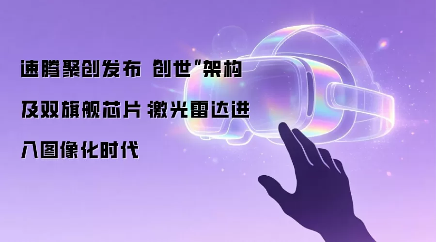 速腾聚创发布“创世”架构及双旗舰芯片：激光雷达进入图像化时代
