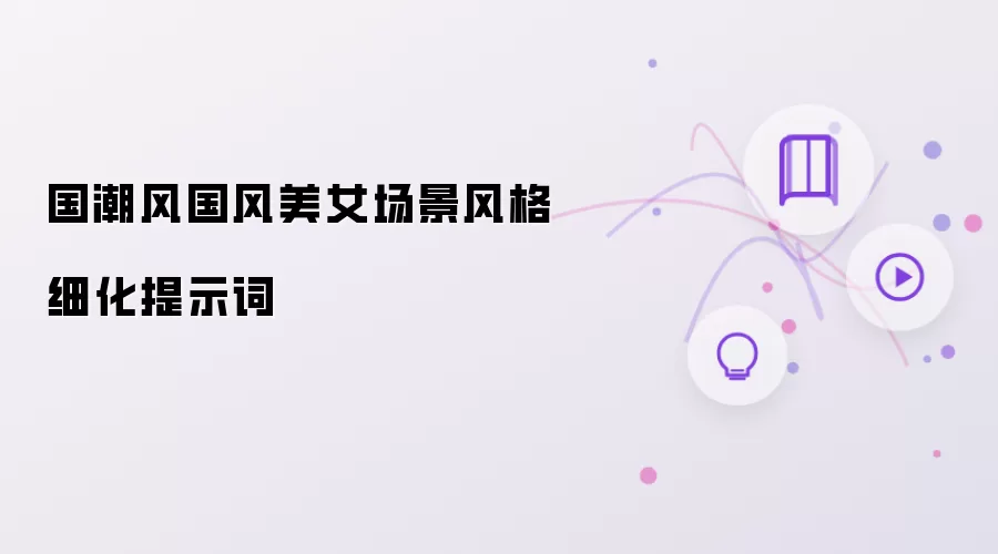 国潮风国风美女场景风格细化提示词