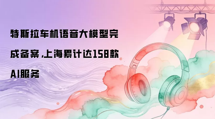 特斯拉车机语音大模型完成备案，上海累计达158款AI服务