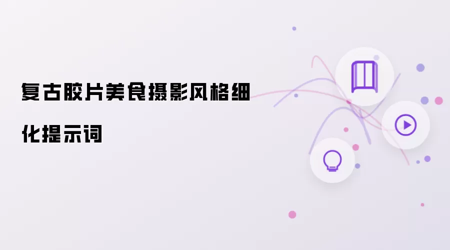 复古胶片美食摄影风格细化提示词