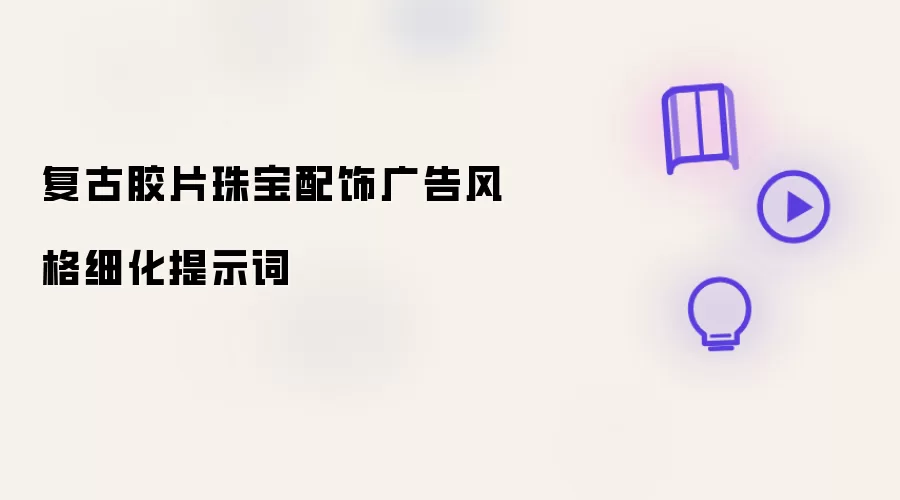复古胶片珠宝配饰广告风格细化提示词