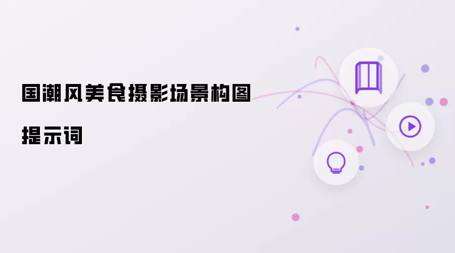 国潮风美食摄影场景构图提示词