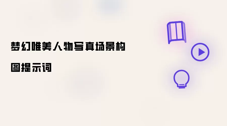 梦幻唯美人物写真场景构图提示词